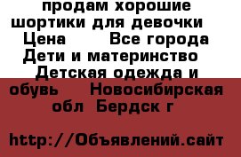 продам хорошие шортики для девочки  › Цена ­ 7 - Все города Дети и материнство » Детская одежда и обувь   . Новосибирская обл.,Бердск г.